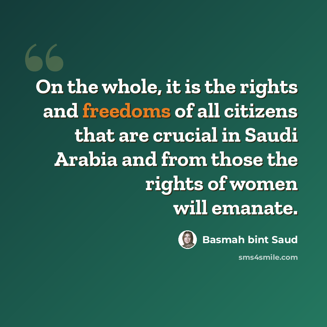 “On the whole, it is the rights and freedoms of all citizens that are crucial in Saudi Arabia and from those the rights of women will emanate.” quote by Basmah bint Saud
