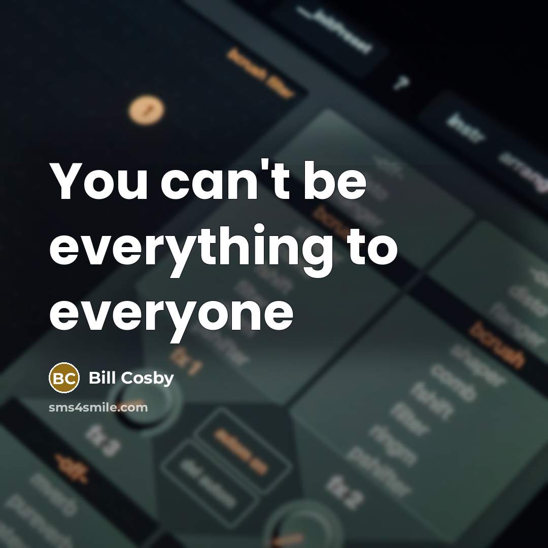 “You can't be everything to everyone” quote by Bill Cosby