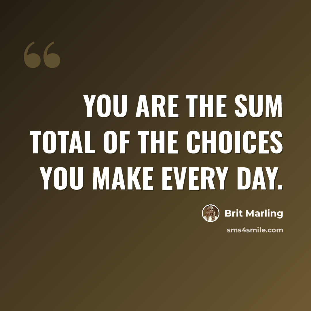 “You are the sum total of the choices you make every day.” quote by Brit Marling