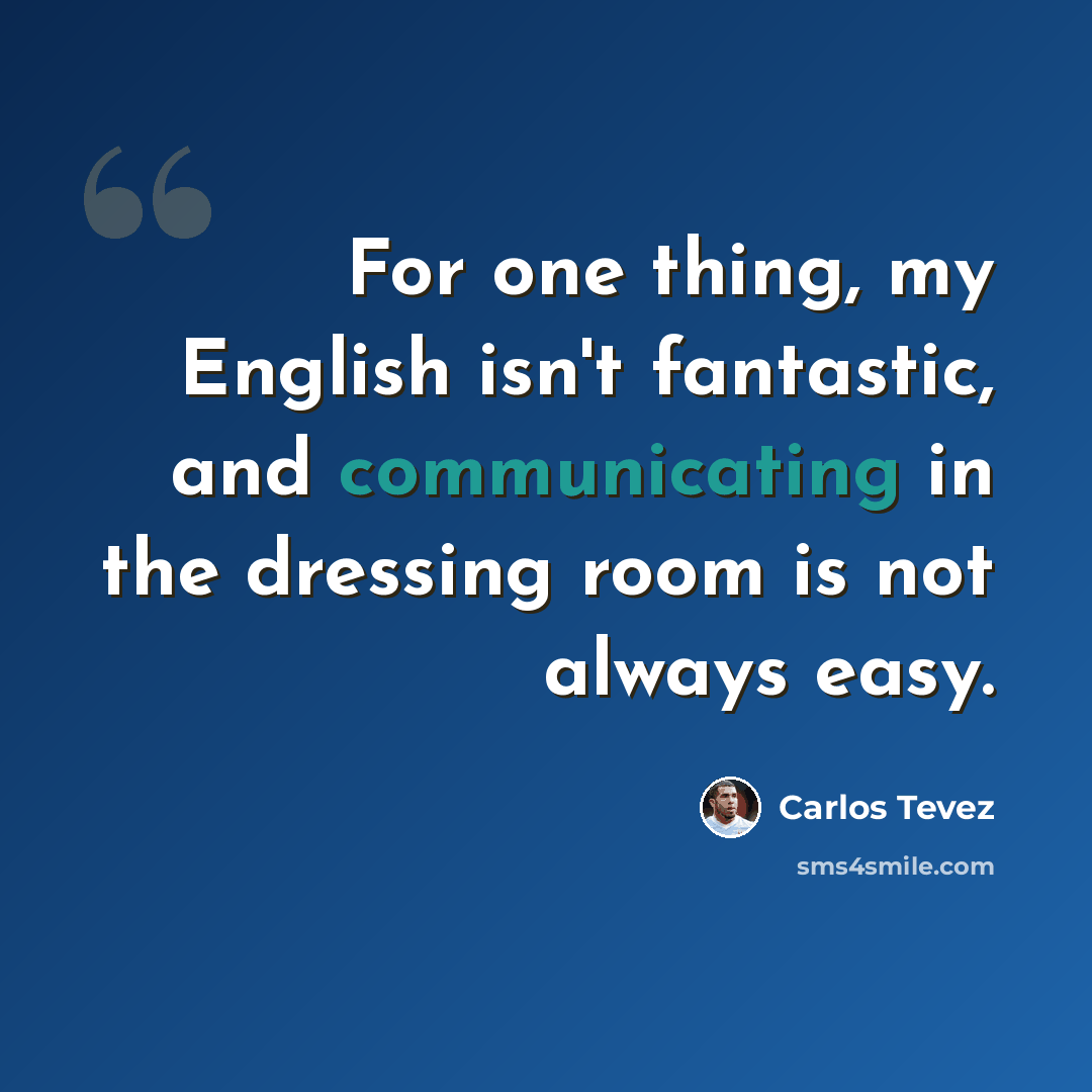 “For one thing, my English isn't fantastic, and communicating in the dressing room is not always easy.” quote by Carlos Tevez