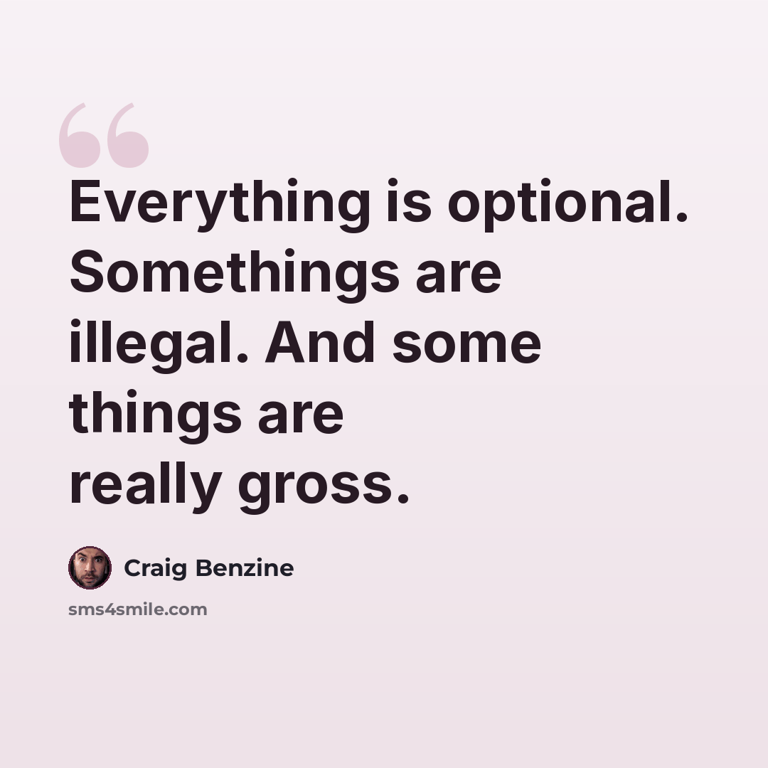 “Everything is optional. Somethings are illegal. And some things are really gross.” quote by Craig Benzine