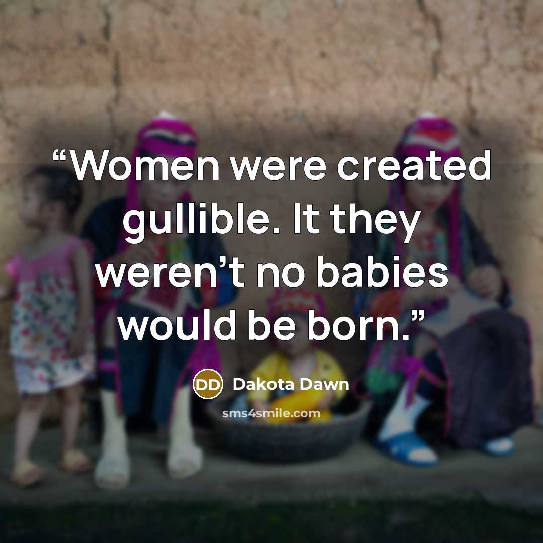 “Women were created gullible. It they weren't no babies would be born.” quote by Dakota Dawn