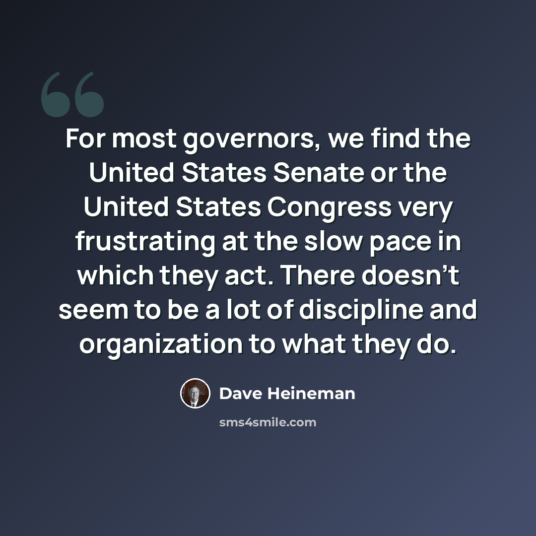 “For most governors, we find the United States Senate or the United States Congress very frustrating at the slow pace in which they act. There doesn't seem to be a lot of discipline and organization to what they do.” quote by Dave Heineman