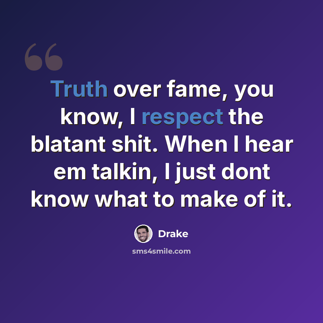 “Truth over fame, you know, I respect the blatant shit. When I hear em talkin, I just dont know what to make of it.” quote by Drake
