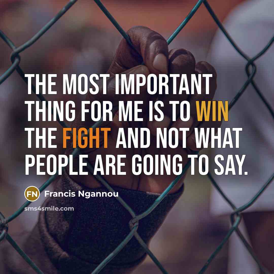 “The most important thing for me is to win the fight and not what people are going to say.” quote by Francis Ngannou