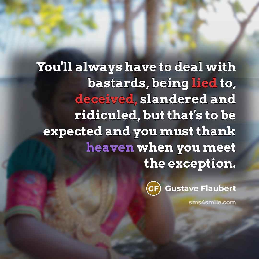 “You'll always have to deal with bastards, being lied to, deceived, slandered and ridiculed, but that's to be expected and you must thank heaven when you meet the exception.” quote by Gustave Flaubert