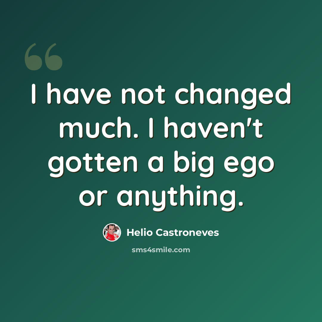 “I have not changed much. I haven't gotten a big ego or anything.” quote by Helio Castroneves