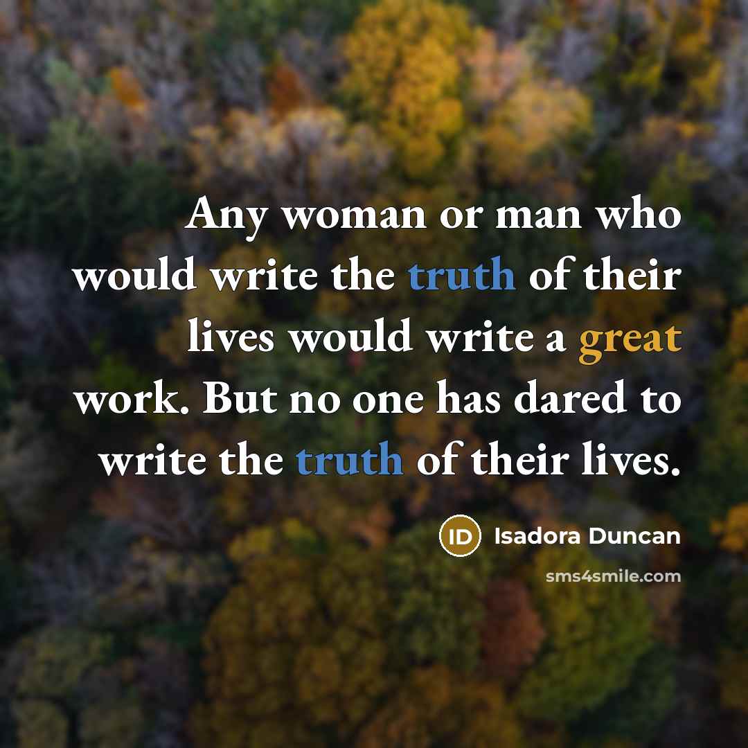 “Any woman or man who would write the truth of their lives would write a great work. But no one has dared to write the truth of their lives.” quote by Isadora Duncan