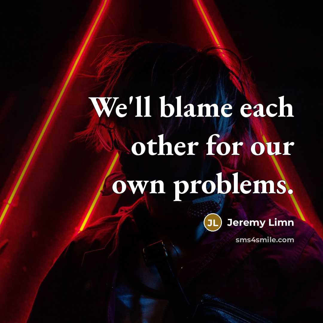 “We'll blame each other for our own problems.” quote by Jeremy Limn