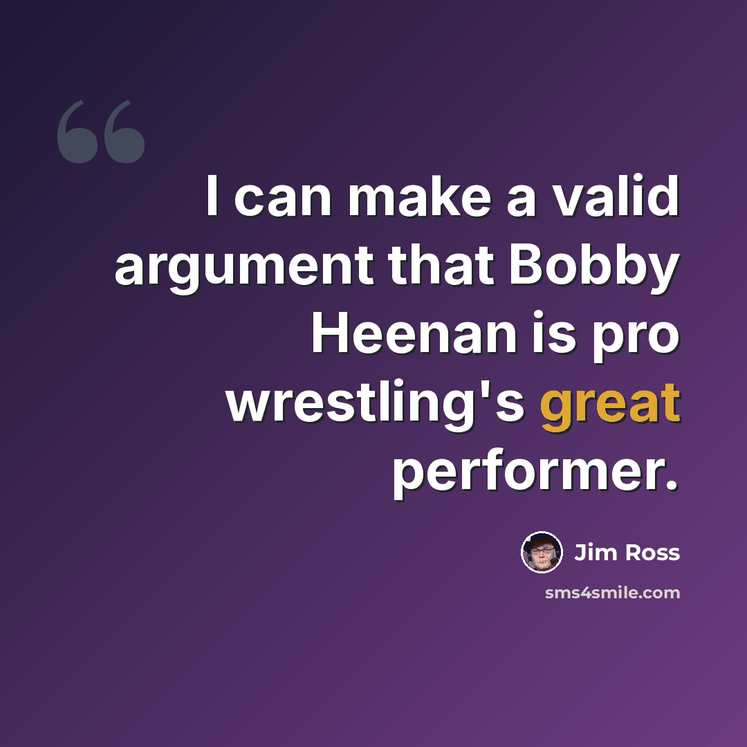 “I can make a valid argument that Bobby Heenan is pro wrestling's great performer.” quote by Jim Ross