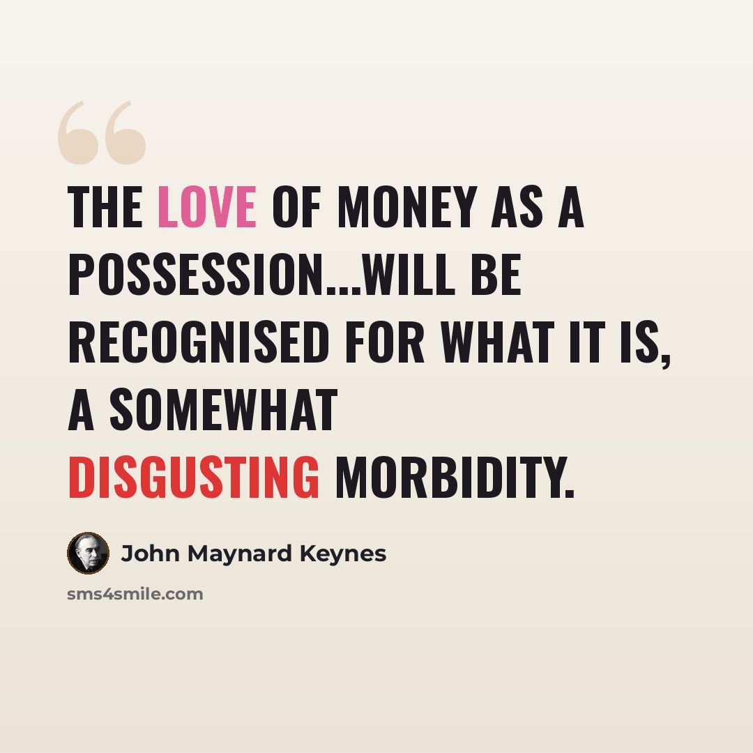 “The love of money as a possession...will be recognised for what it is, a somewhat disgusting morbidity.” quote by John Maynard Keynes
