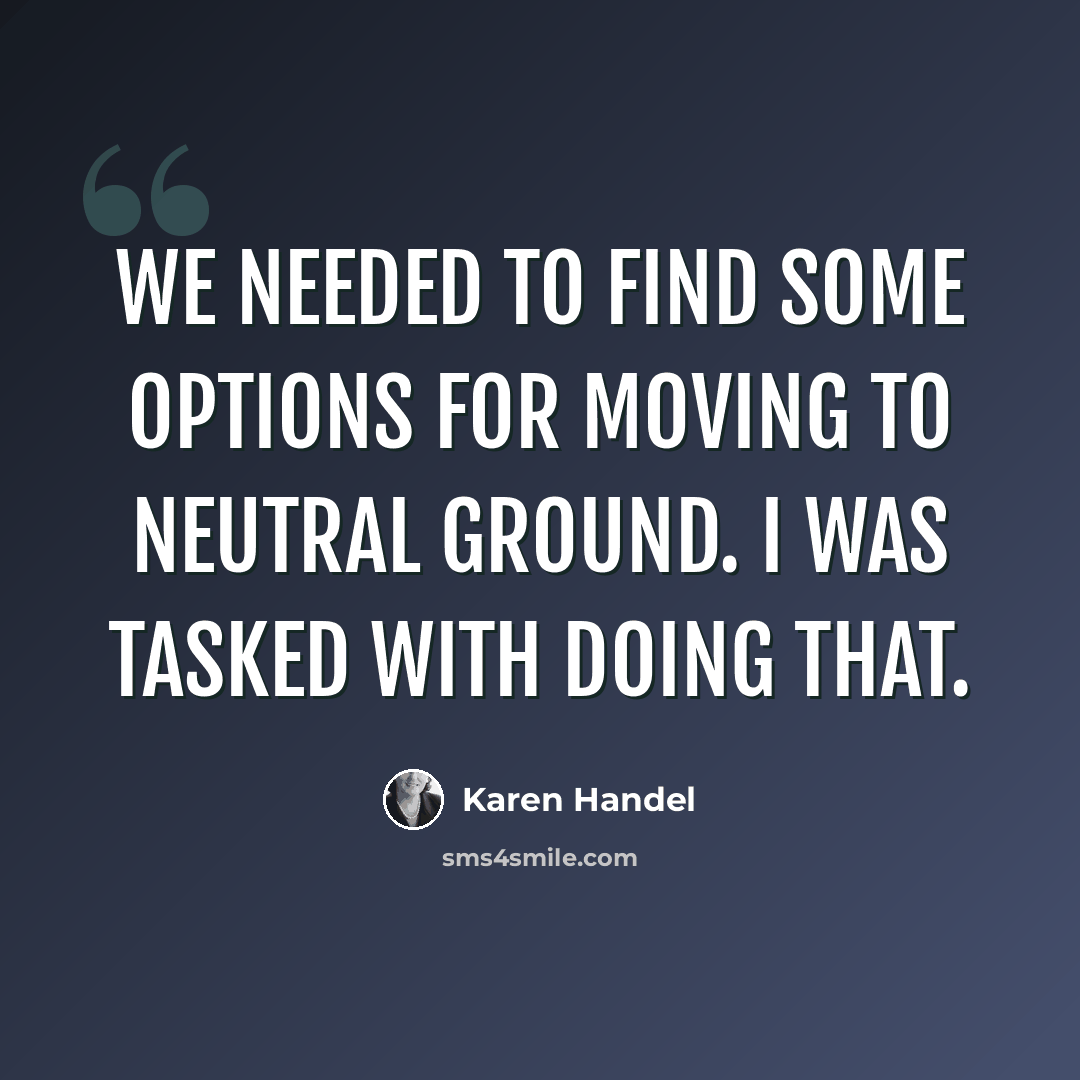 “We needed to find some options for moving to neutral ground. I was tasked with doing that.” quote by Karen Handel
