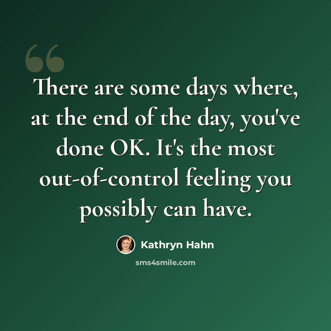 “There are some days where, at the end of the day, you've done OK. It's the most out-of-control feeling you possibly can have.” quote by Kathryn Hahn