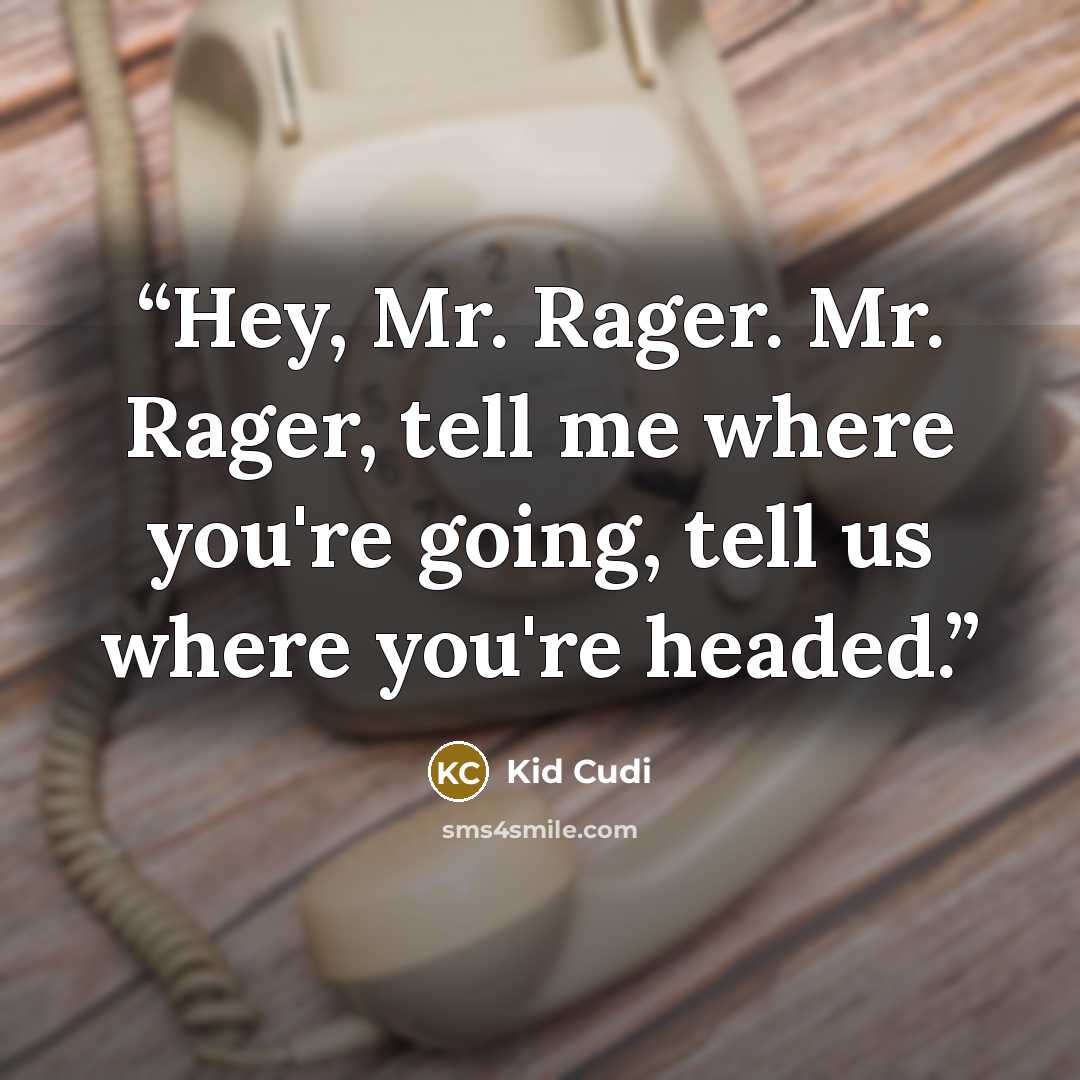 “Hey, Mr. Rager. Mr. Rager, tell me where you're going, tell us where you're headed.” quote by Kid Cudi