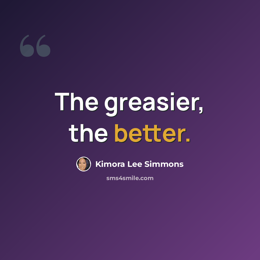 “The greasier, the better.” quote by Kimora Lee Simmons