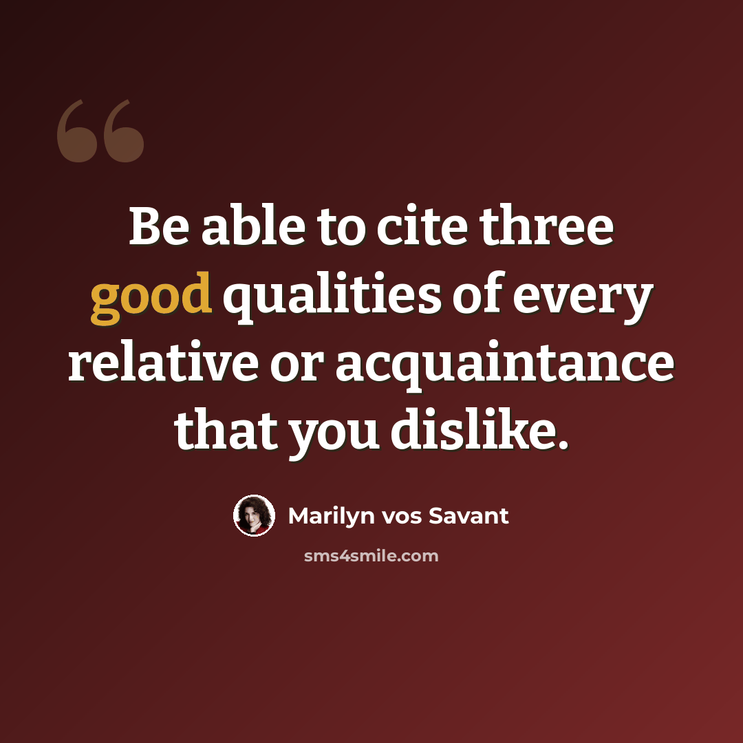 “Be able to cite three good qualities of every relative or acquaintance that you dislike.” quote by Marilyn vos Savant