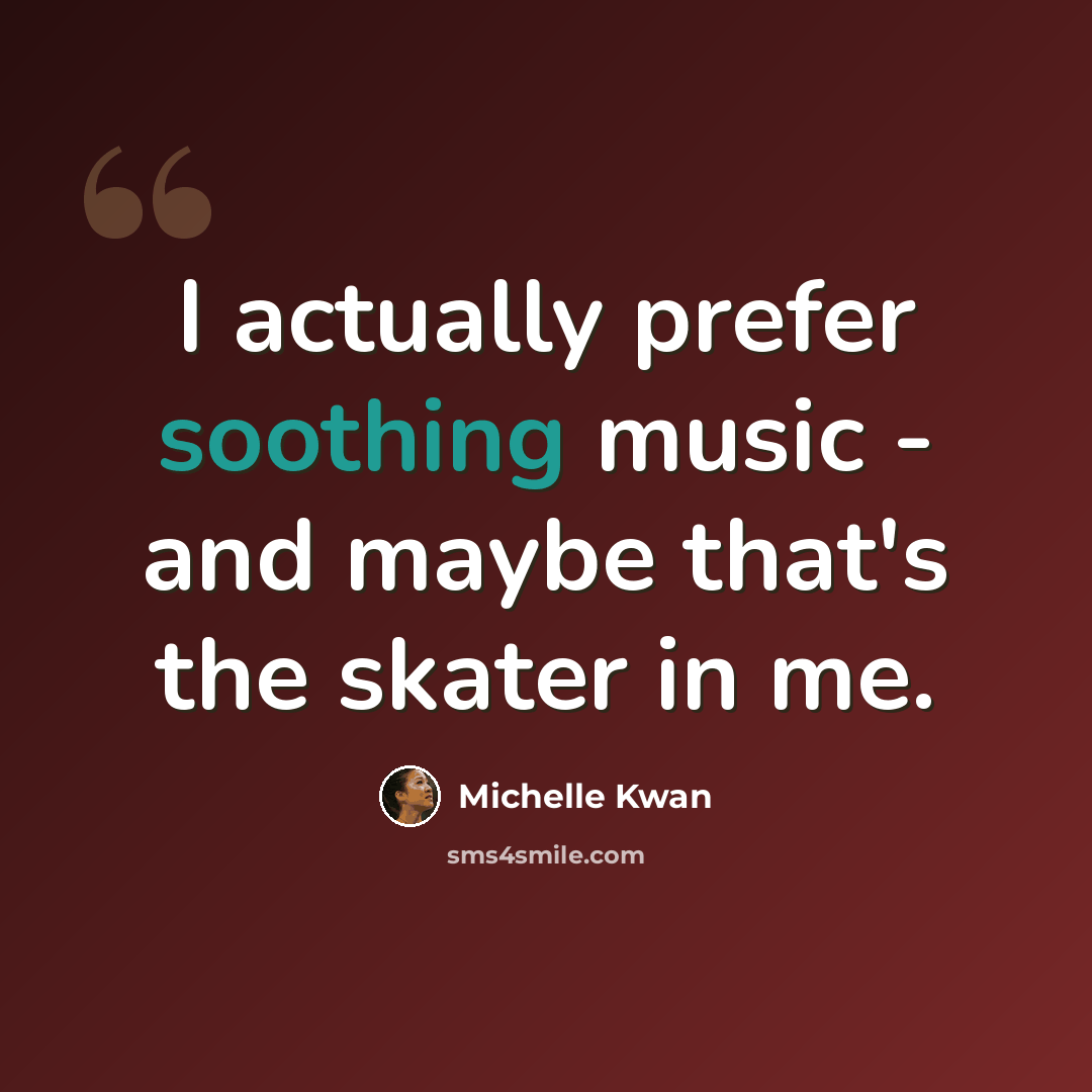 “I actually prefer soothing music - and maybe that's the skater in me.” quote by Michelle Kwan