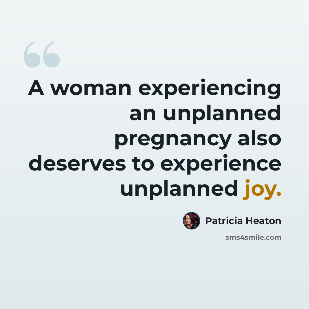 “A woman experiencing an unplanned pregnancy also deserves to experience unplanned joy.” quote by Patricia Heaton