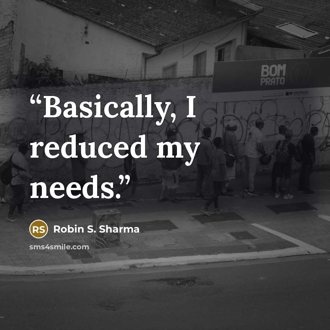 “Basically, I reduced my needs.” quote by Robin S. Sharma