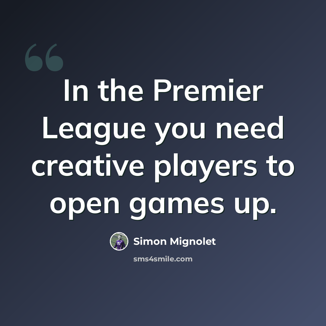 “In the Premier League you need creative players to open games up.” quote by Simon Mignolet