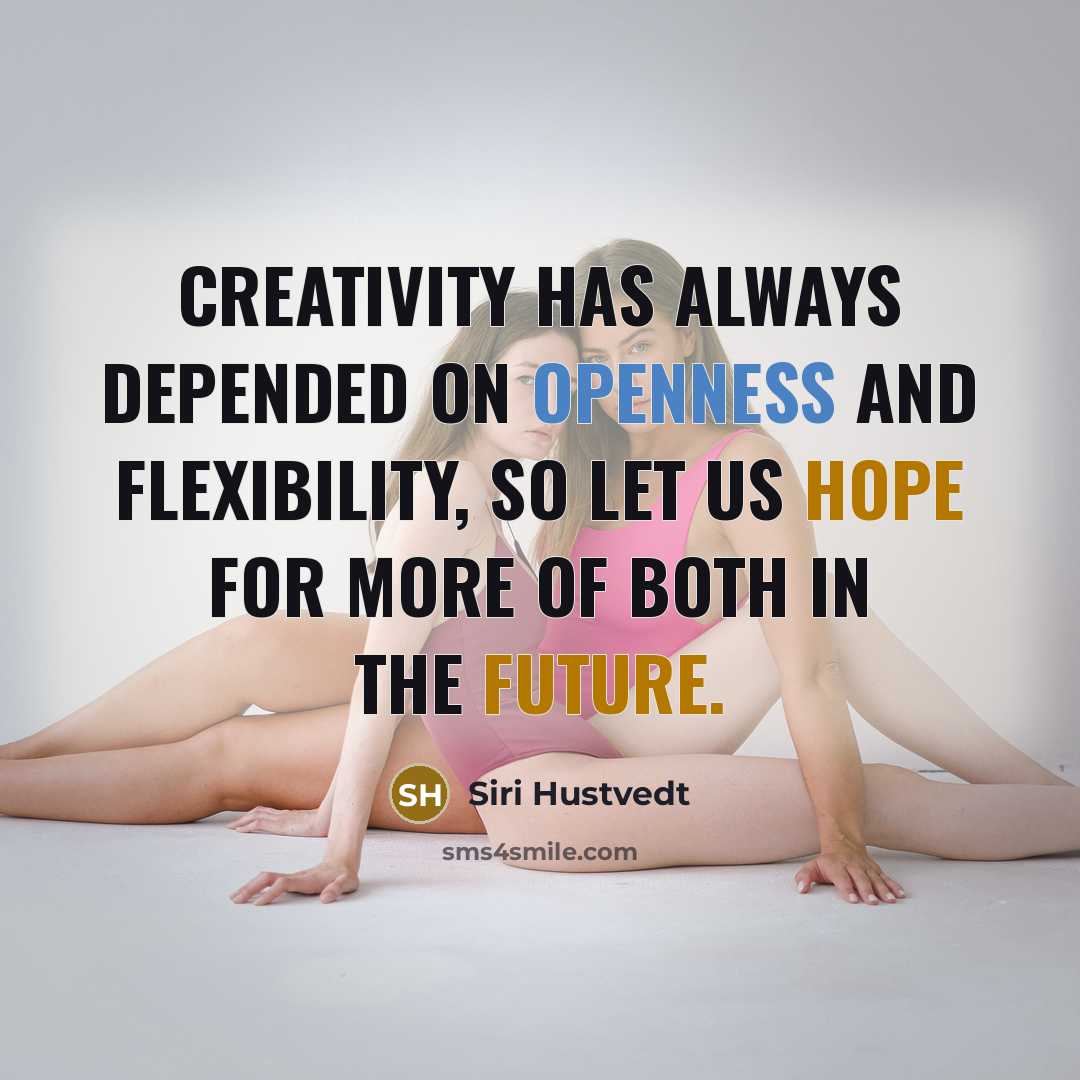 “Creativity has always depended on openness and flexibility, so let us hope for more of both in the future.” quote by Siri Hustvedt