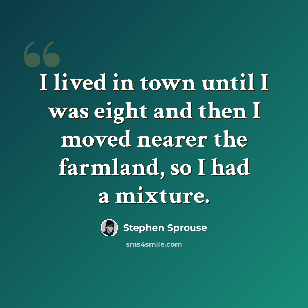 “I lived in town until I was eight and then I moved nearer the farmland, so I had a mixture.” quote by Stephen Sprouse