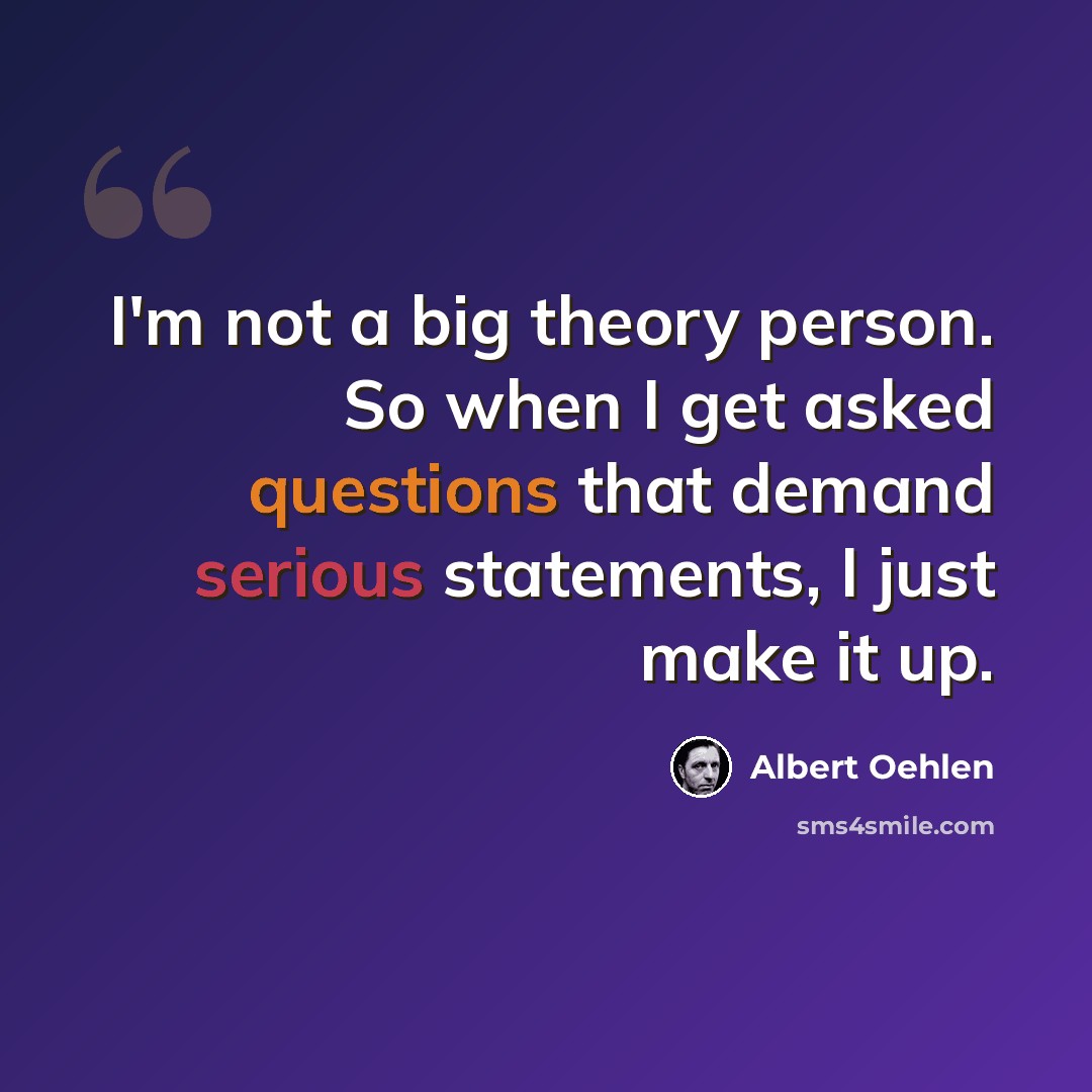 “I'm not a big theory person. So when I get asked questions that demand serious statements, I just make it up.” quote by Albert Oehlen