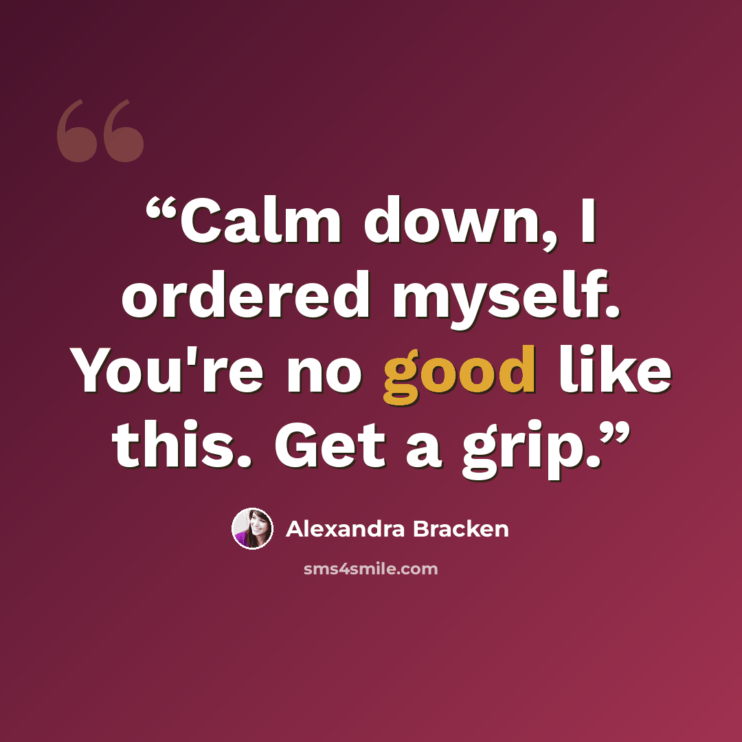 “Calm down, I ordered myself. You're no good like this. Get a grip.” quote by Alexandra Bracken