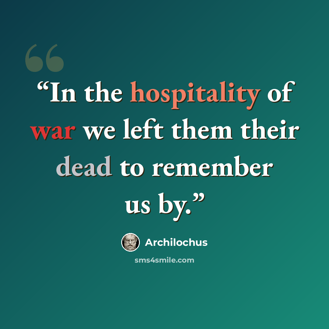 “In the hospitality of war we left them their dead to remember us by.” quote by Archilochus