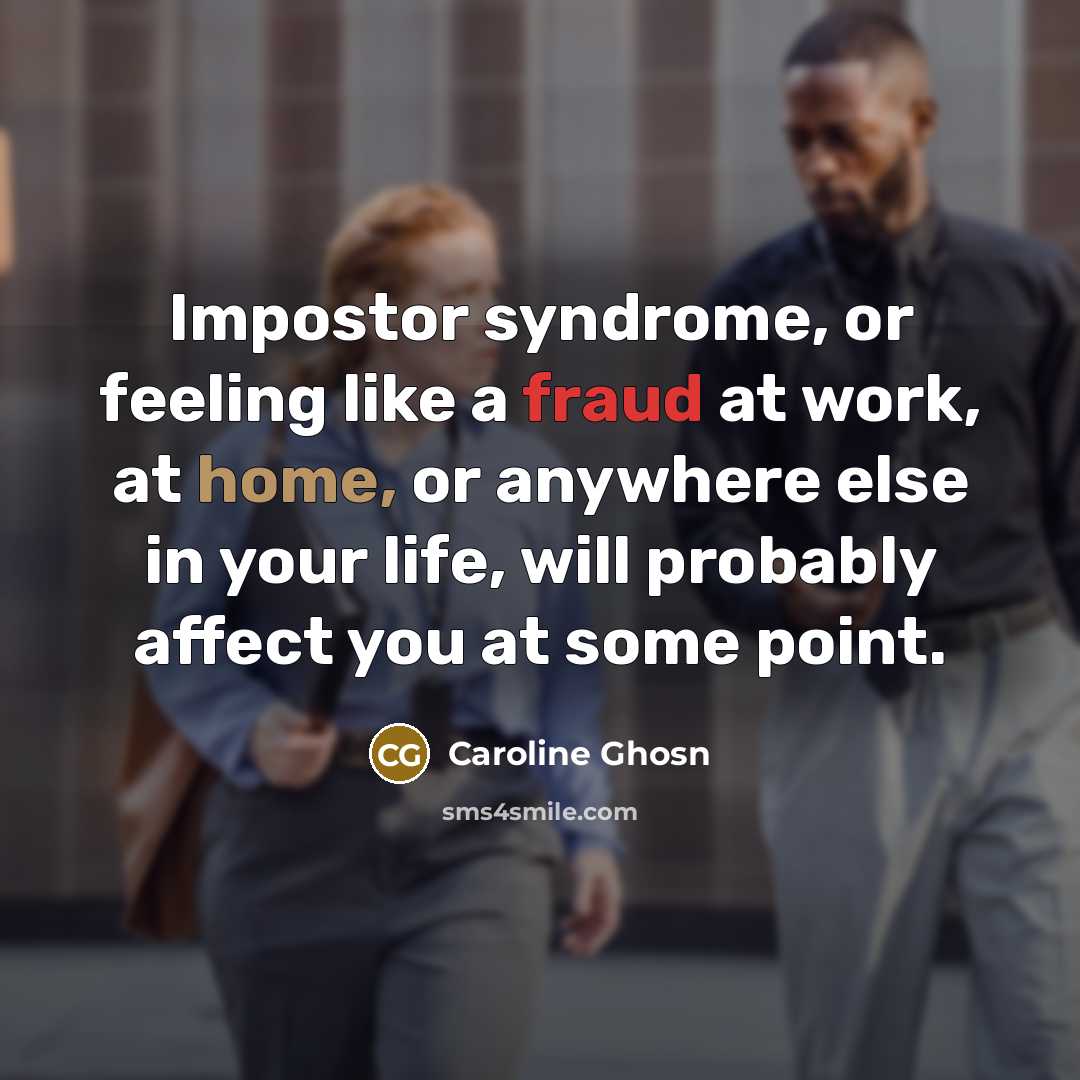 “Impostor syndrome, or feeling like a fraud at work, at home, or anywhere else in your life, will probably affect you at some point.” quote by Caroline Ghosn