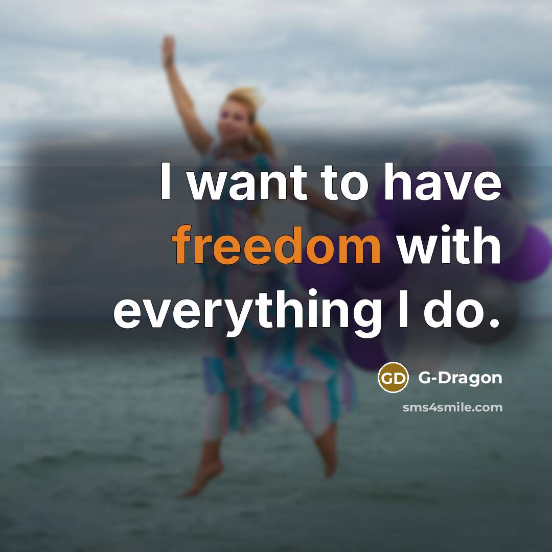 “I want to have freedom with everything I do.” quote by G-Dragon