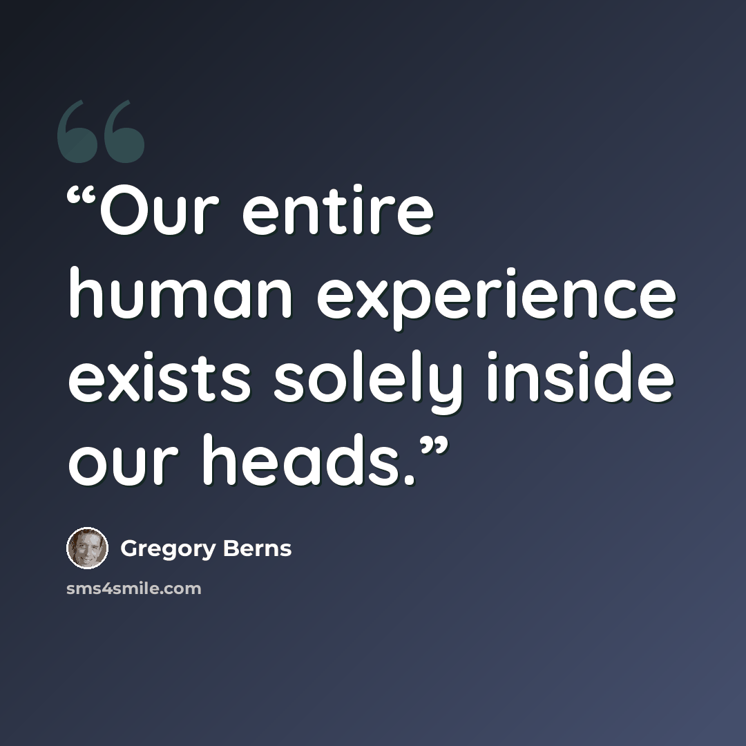 “Our entire human experience exists solely inside our heads.” quote by Gregory Berns