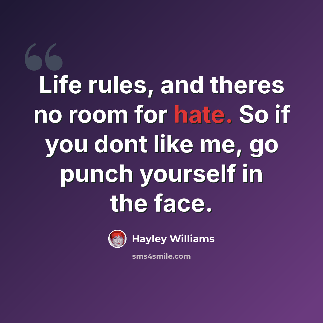 “Life rules, and theres no room for hate. So if you dont like me, go punch yourself in the face.” quote by Hayley Williams