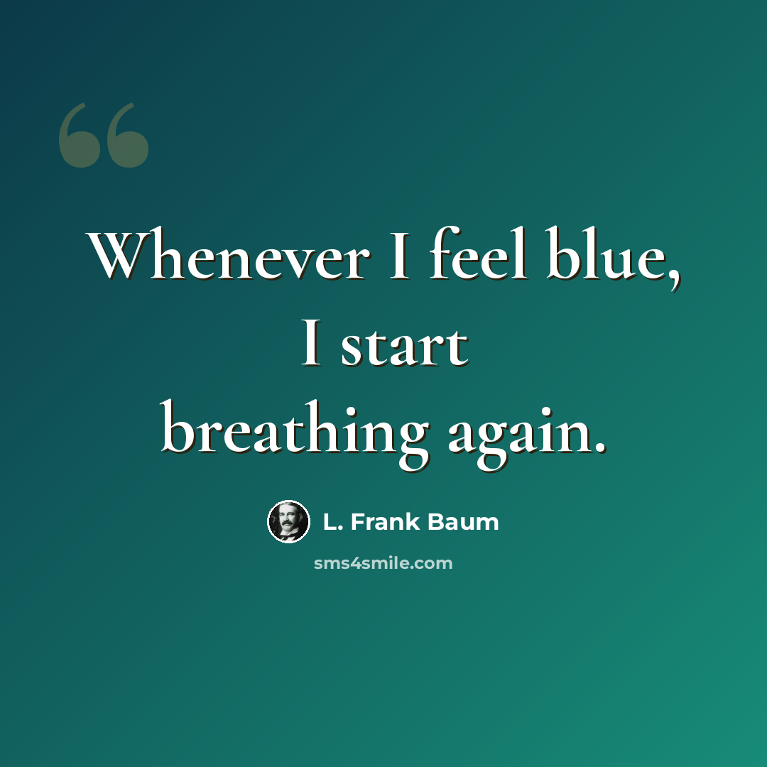 “Whenever I feel blue, I start breathing again.” quote by L. Frank Baum