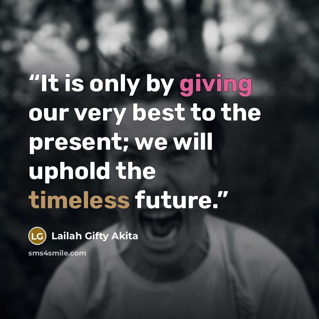 “It is only by giving our very best to the present; we will uphold the timeless future.” quote by Lailah Gifty Akita