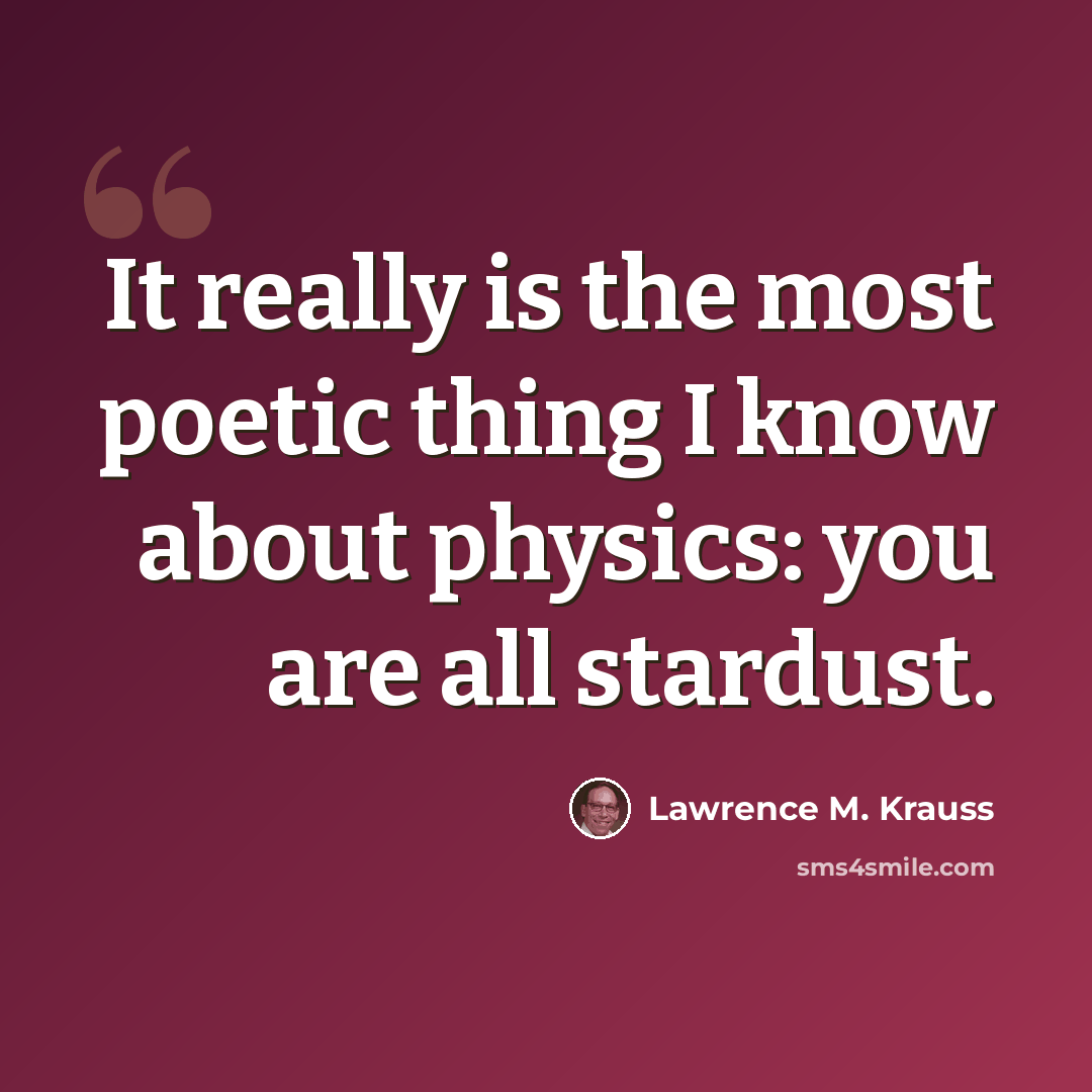 “It really is the most poetic thing I know about physics: you are all stardust.” quote by Lawrence M. Krauss