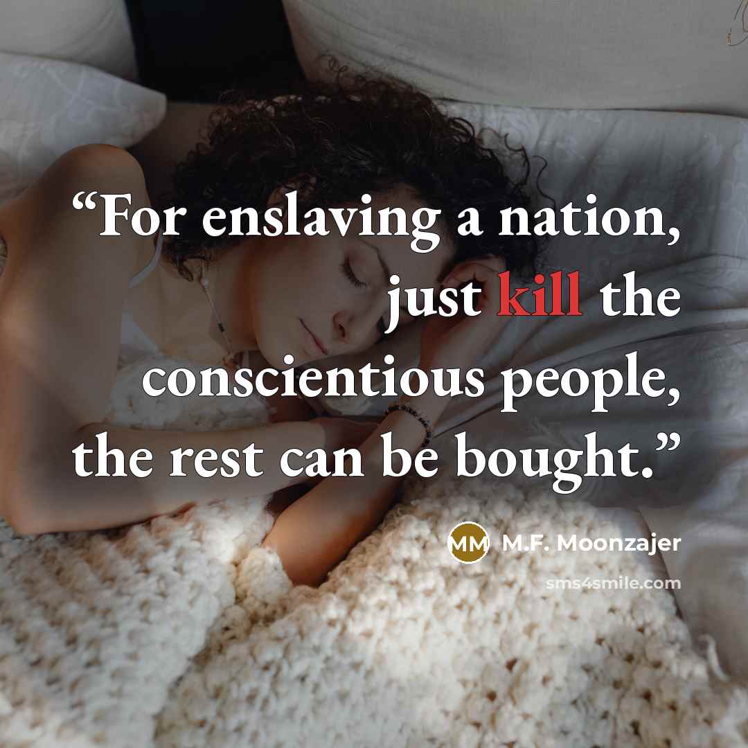 “For enslaving a nation, just kill the conscientious people, the rest can be bought.” quote by M.F. Moonzajer