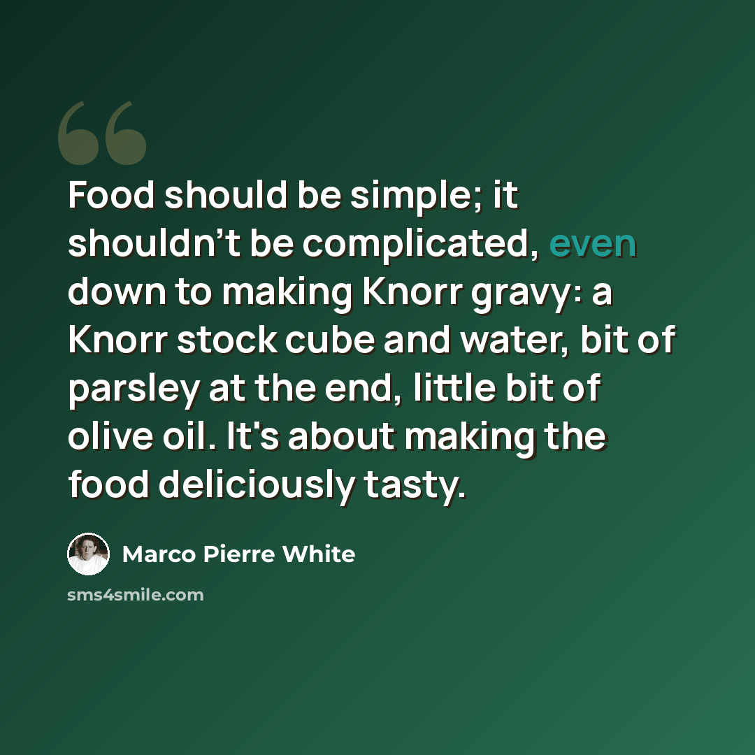 “Food should be simple; it shouldn't be complicated, even down to making Knorr gravy: a Knorr stock cube and water, bit of parsley at the end, little bit of olive oil. It's about making the food deliciously tasty.” quote by Marco Pierre White