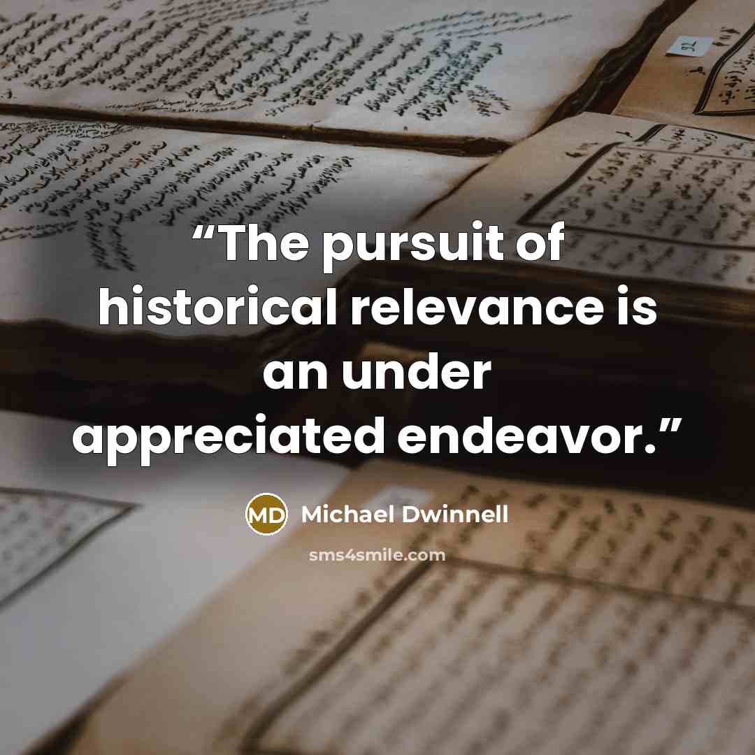 “The pursuit of historical relevance is an under appreciated endeavor.” quote by Michael Dwinnell