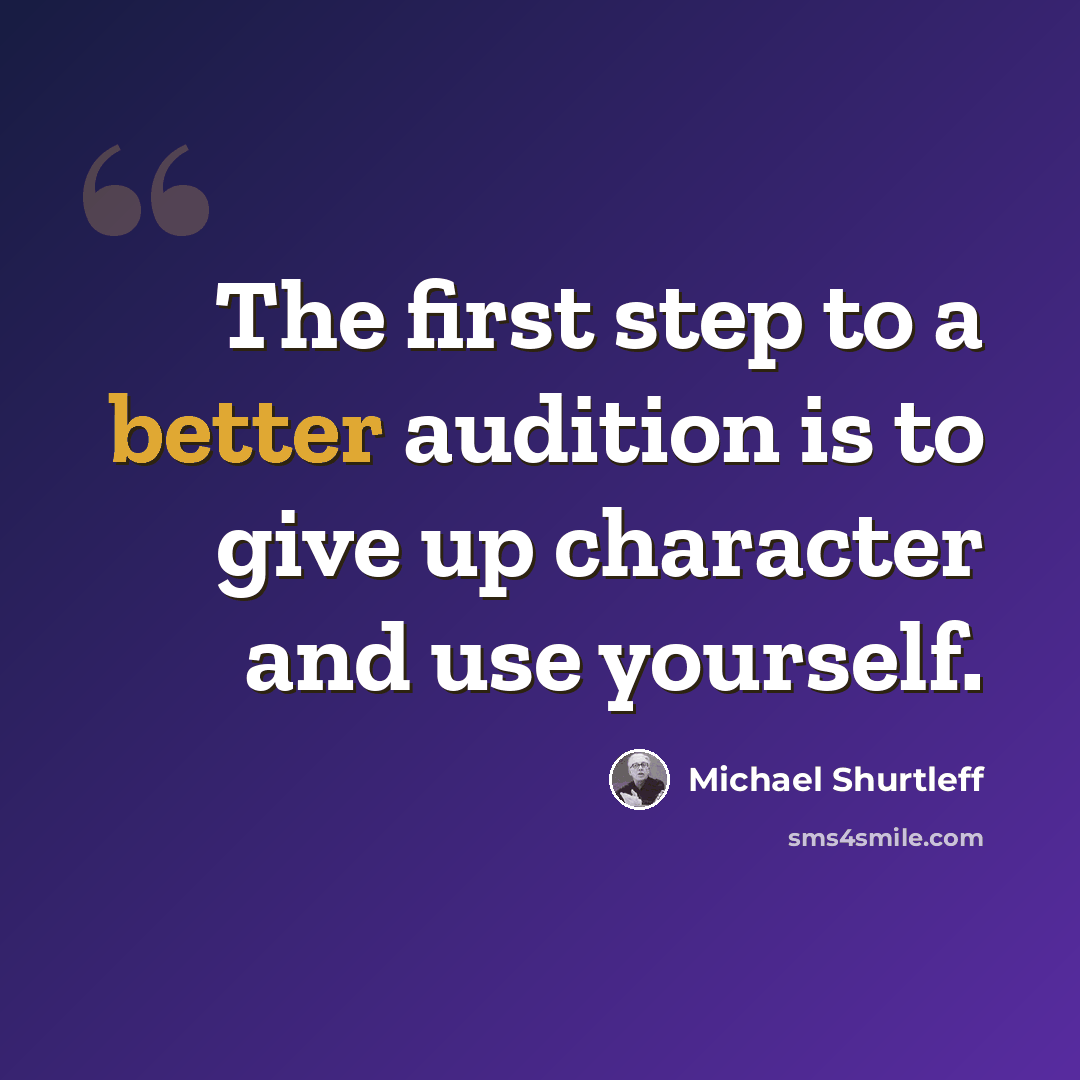 “The first step to a better audition is to give up character and use yourself.” quote by Michael Shurtleff