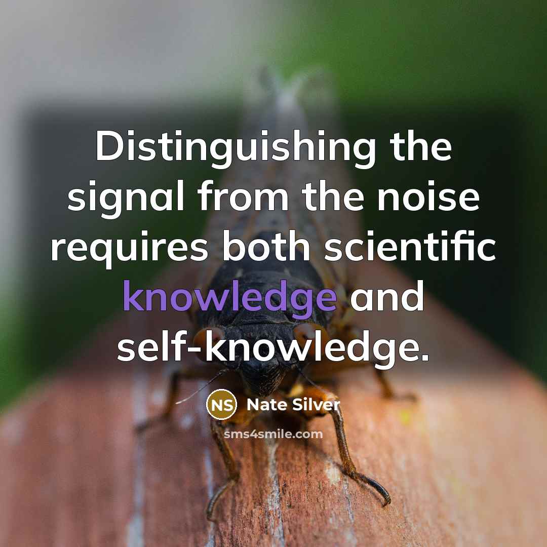 “Distinguishing the signal from the noise requires both scientific knowledge and self-knowledge.” quote by Nate Silver