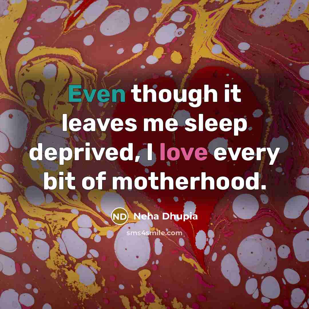 “Even though it leaves me sleep deprived, I love every bit of motherhood.” quote by Neha Dhupia