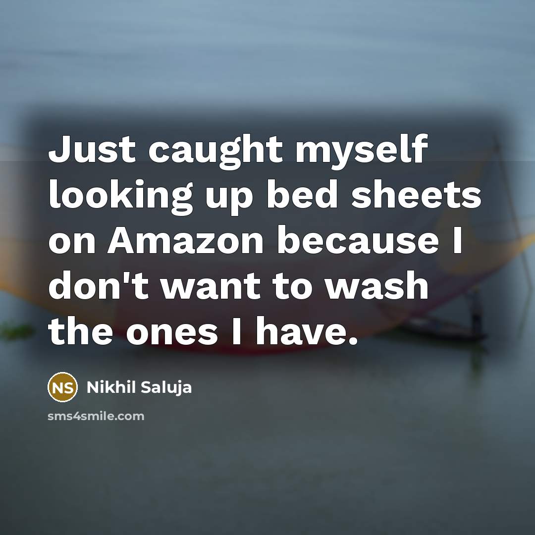 “Just caught myself looking up bed sheets on Amazon because I don't want to wash the ones I have.” quote by Nikhil Saluja