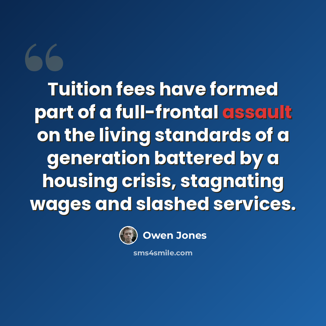 “Tuition fees have formed part of a full-frontal assault on the living standards of a generation battered by a housing crisis, stagnating wages and slashed services.” quote by Owen Jones