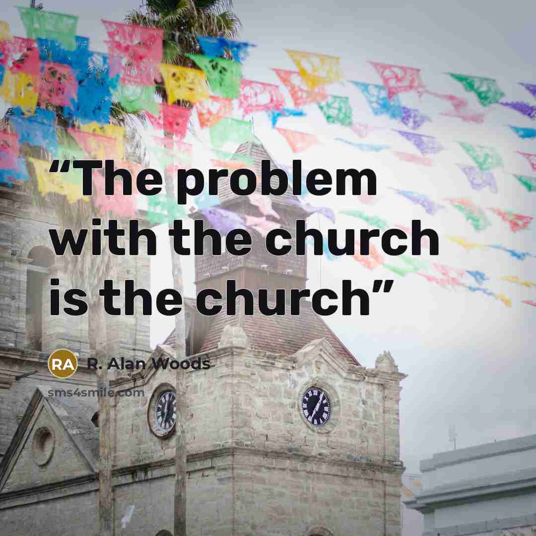 “The problem with the church is the church” quote by R. Alan Woods