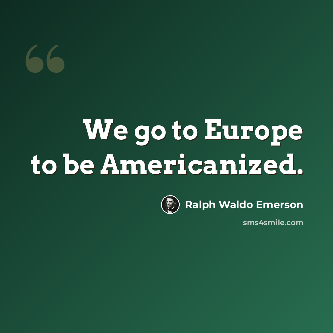 “We go to Europe to be Americanized.” quote by Ralph Waldo Emerson