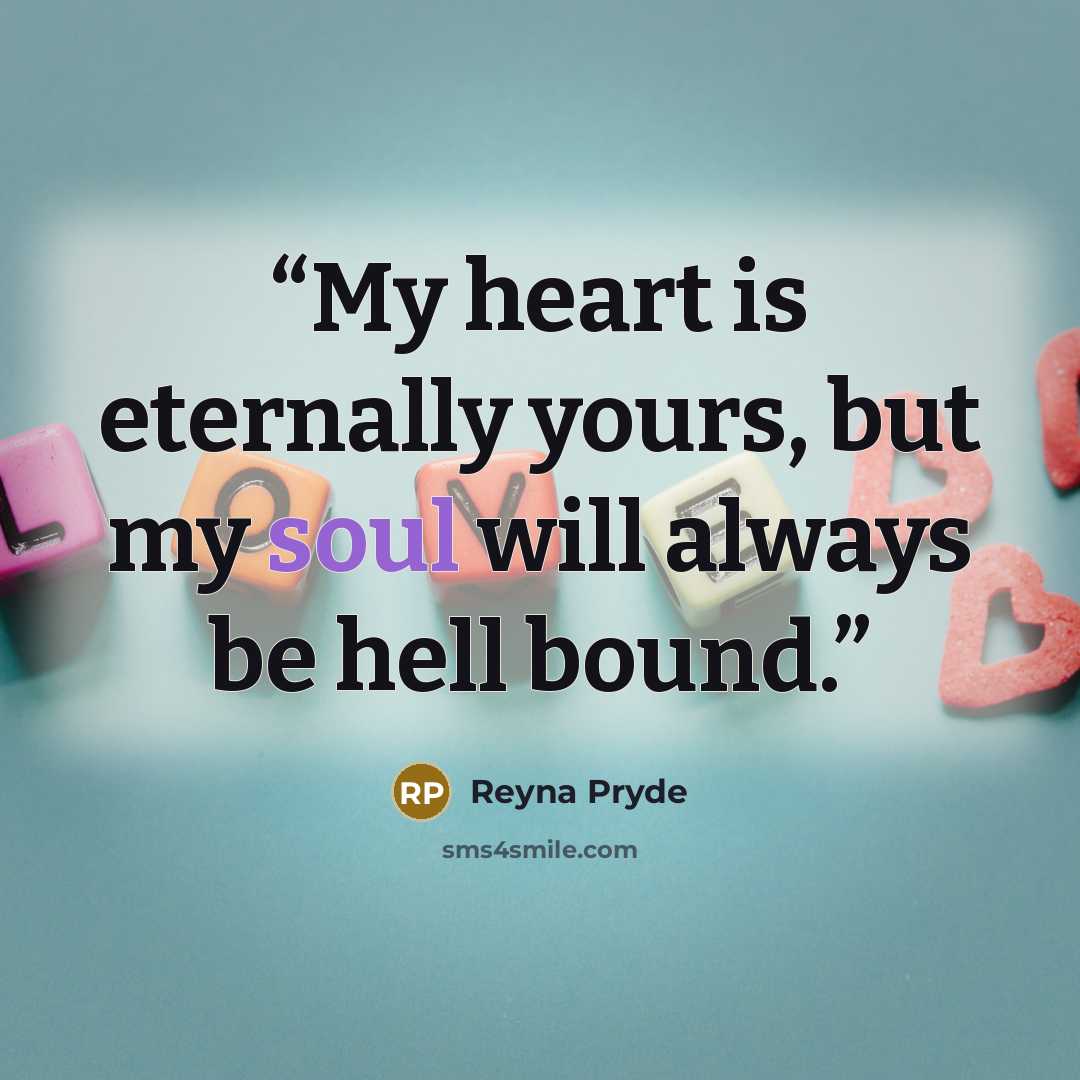 “My heart is eternally yours, but my soul will always be hell bound.” quote by Reyna Pryde