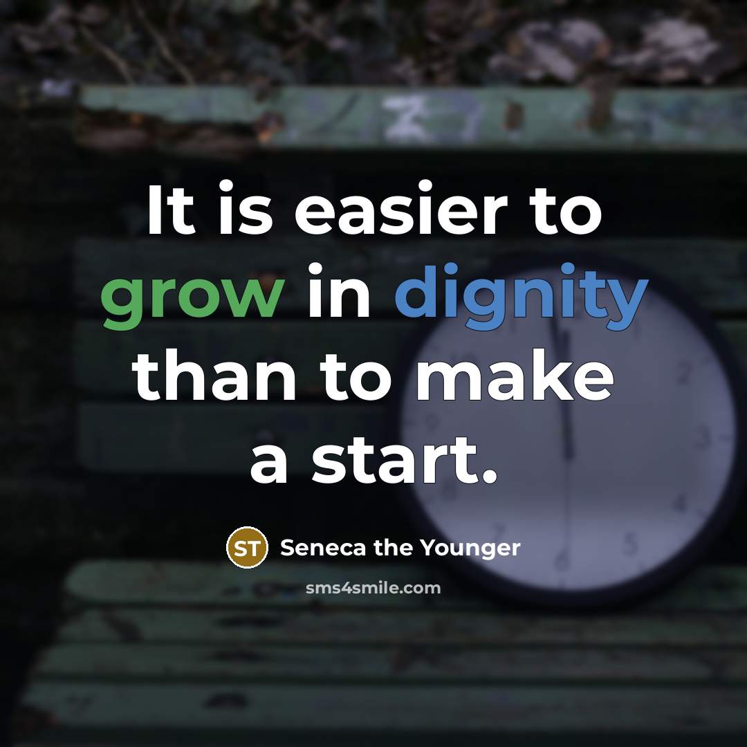 “It is easier to grow in dignity than to make a start.” quote by Seneca the Younger