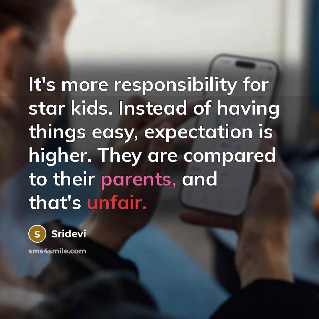 “It's more responsibility for star kids. Instead of having things easy, expectation is higher. They are compared to their parents, and that's unfair.” quote by Sridevi