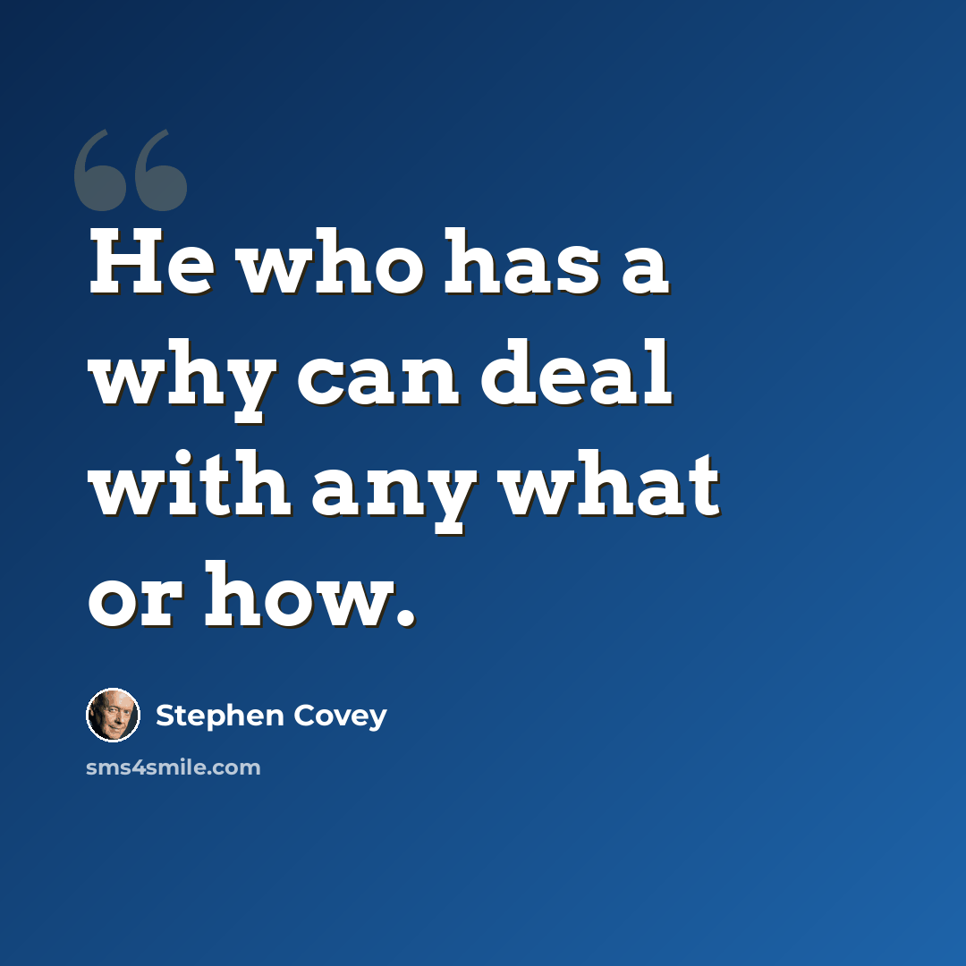 “He who has a why can deal with any what or how.” quote by Stephen Covey